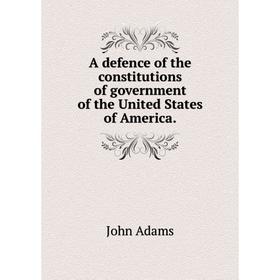 

Книга A defence of the constitutions of government of the United States of America. John Adams