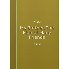 

Книга My Brother, The Man of Many Friends