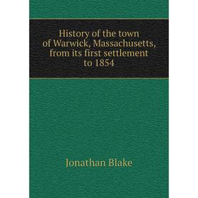 

Книга History of the town of Warwick, Massachusetts, from its first settlement to 1854. Jonathan Blake