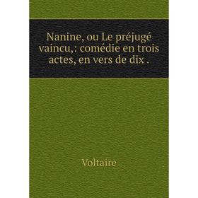 

Книга Nanine, ou Le préjugé vaincu: comédie en trois actes, en vers de dix