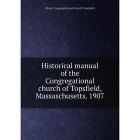 

Книга Historical manual of the Congregational church of Topsfield, Massaschusetts. 1907. Mass. Congregational church Topsfield