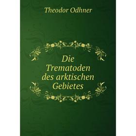 

Книга Die Trematoden des arktischen Gebietes. Theodor Odhner