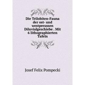 

Книга Die Trilobiten-Fauna der ost- und westpreussen Diluvialgeschiebe. Mit 6 lithographierten Tafeln. Josef Felix Pompecki