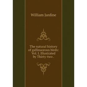 

Книга The natural history of gallinaceous birds: Vol. I. Illustrated by Thirty-two. Jardine William