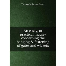 

Книга An essay, or practical inquiry concerning the hanging fastening of gates and wickets. Thomas Netherson Parker