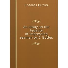 

Книга An essay on the legality of impressing seamen by C. Butler. Charles Butler
