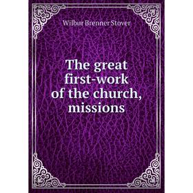 

Книга The great first-work of the church, missions. Wilbur Brenner Stover