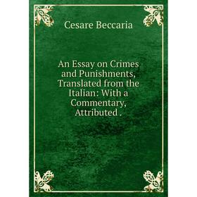 

Книга An Essay on Crimes and Punishments, Translated from the Italian: With a Commentary, Attributed. Cesare Beccaria