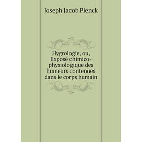 

Книга Hygrologie, ou, Exposé chimico-physiologique des humeurs contenues dans le corps humain. Joseph Jacob Plenck