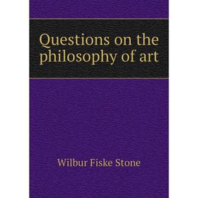 

Книга Questions on the philosophy of art. Wilbur Fiske Stone