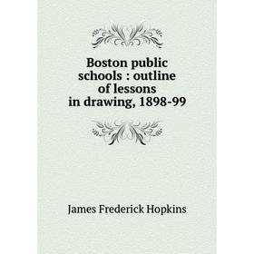 

Книга Boston public schools: outline of lessons in drawing, 1898-99. James Frederick Hopkins