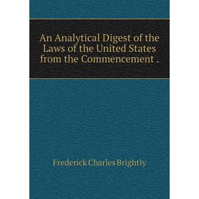 

Книга An Analytical Digest of the Laws of the United States from the Commencement. Frederick Charles Brightly