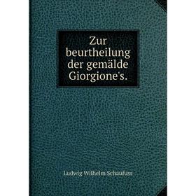 

Книга Zur beurtheilung der gemälde Giorgione's. Ludwig Wilhelm Schaufuss