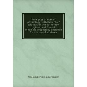 

Книга Principles of human physiology, with their chief applications to pathology, hygiene, and forensic medicine: especially designed for the use of s