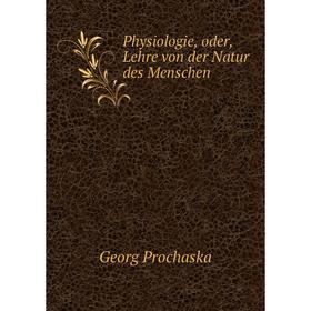 

Книга Physiologie, oder, Lehre von der Natur des Menschen. Georg Prochaska