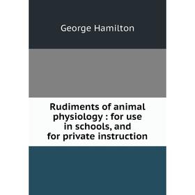 

Книга Rudiments of animal physiology: for use in schools, and for private instruction. George Hamilton