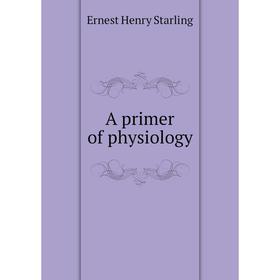 

Книга A primer of physiology. Ernest Henry Starling