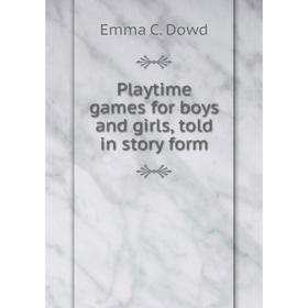 

Книга Playtime games for boys and girls, told in story form. Emma C. Dowd