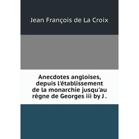 

Книга Anecdotes angloises, depuis l'établissement de la monarchie jusqu'au règne de Georges iii by J. Jean François de La Croix