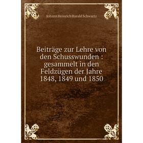 

Книга Beiträge zur Lehre von den Schusswunden: gesammelt in den Feldzügen der Jahre 1848, 1849 und 1850. Johann Heinrich Harald Schwartz