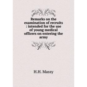 

Книга Remarks on the examination of recruits: intended for the use of young medical officers on entering the army. H. H. Massy