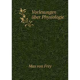 

Книга Vorlesungen über Physiologie. Max von Frey