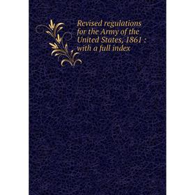 

Книга Revised regulations for the Army of the United States, 1861: with a full index