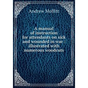 

Книга A manual of instruction for attendants on sick and wounded in war: illustrated with numerous woodcuts. Andrew Moffitt