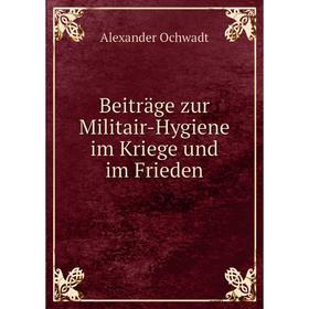 

Книга Beiträge zur Militair-Hygiene im Kriege und im Frieden. Alexander Ochwadt