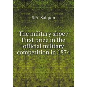 

Книга The military shoe / First prize in the official military competition in 1874. S. A. Salquin