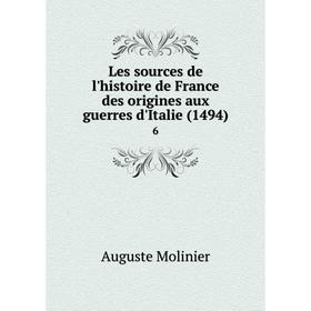 

Книга Les sources de l'histoire de France des origines aux guerres d'Italie (1494) 6