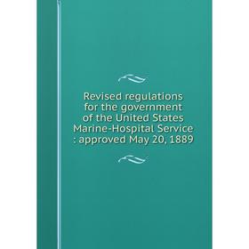 

Книга Revised regulations for the government of the United States Marine-Hospital Service: approved May 20, 1889