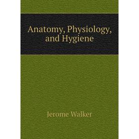 

Книга Anatomy, Physiology, and Hygiene. Jerome Walker