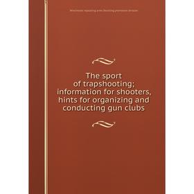 

Книга The sport of trapshooting; information for shooters, hints for organizing and conducting gun clubs. Winchester repeating arms Shooting promotion