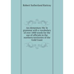 

Книга An elementary Mōle grammar with a vocabulary of over 1000 words for the use of officials in the northern territories of the Gold Coast. Robert