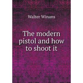 

Книга The modern pistol and how to shoot it. Walter Winans