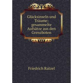 

Книга Glücksinseln und Träume; gesammelte Aufsätze aus den Grenzboten. Friedrich Ratzel