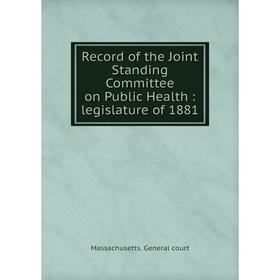 

Книга Record of the Joint Standing Committee on Public Health: legislature of 1881. Massachusetts. General court