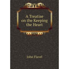 

Книга A Treatise on the Keeping the Heart. John Flavel