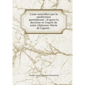 

Книга L'ame sanctifiee par la meditation quotidienne: d'apres la doctrine et l'esprit de saint Alphonse-Marie de Liguori