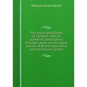 

Книга The great gold fields of Cariboo; with an authentic description brought down to the latest period of British Columbia and Vancouver Island. Will