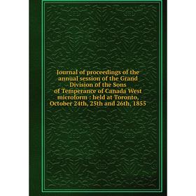 

Книга Journal of proceedings of the annual session of the Grand Division of the Sons of Temperance of Canada West microform: held at Toronto, October