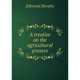 

Книга A treatise on the agricultural grasses. Edmund Murphy