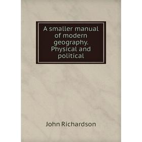 

Книга A smaller manual of modern geography. Physical and political. John Richardson