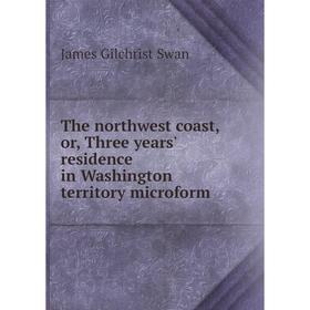 

Книга The northwest coast, or, Three years' residence in Washington territory microform. James Gilchrist Swan