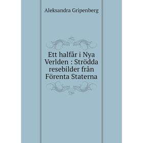 

Книга Ett halfår i Nya Verlden: Strödda resebilder från Förenta Staterna. Aleksandra Gripenberg