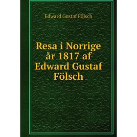 

Книга Resa i Norrige år 1817 af Edward Gustaf Fölsch. Edward Gustaf Fölsch