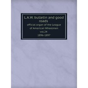 

Книга L. A. W. bulletin and good roads: official organ of the League of American Wheelmenv. 24 1896-97