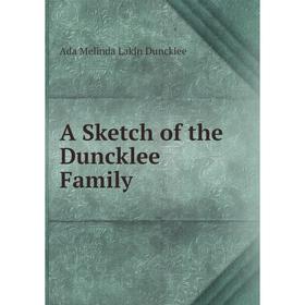 

Книга A Sketch of the Duncklee Family. Ada Melinda Lakin Duncklee