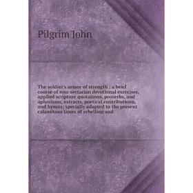 

Книга The soldier's armor of strength: a brief course of non-sectarian devotional exercises, applied scripture quotations, proverbs, and aphorisms, ex